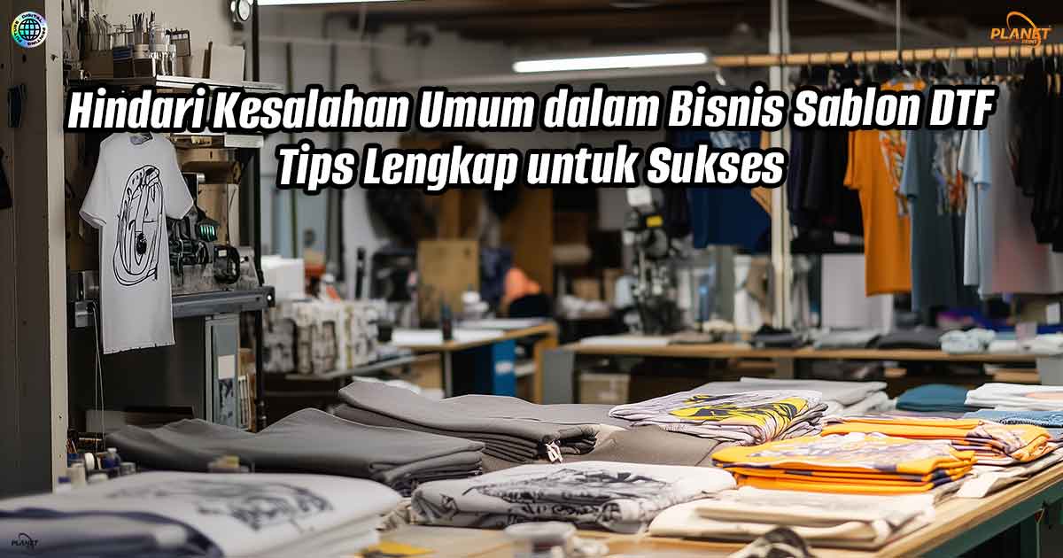 Hindari Kesalahan Umum dalam Bisnis Sablon DTF: Tips Lengkap untuk Sukses