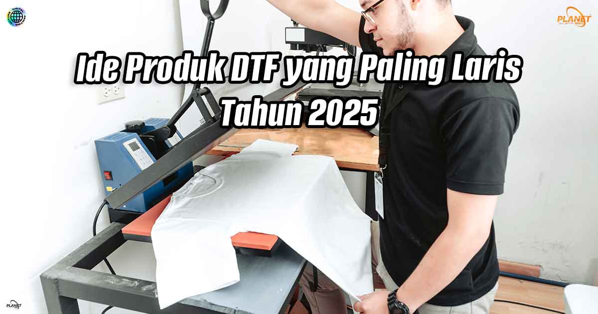 Ide Produk DTF yang Paling Laris Tahun 2025