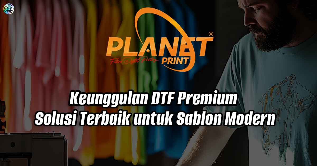 Keunggulan DTF Premium: Solusi Terbaik untuk Sablon Modern