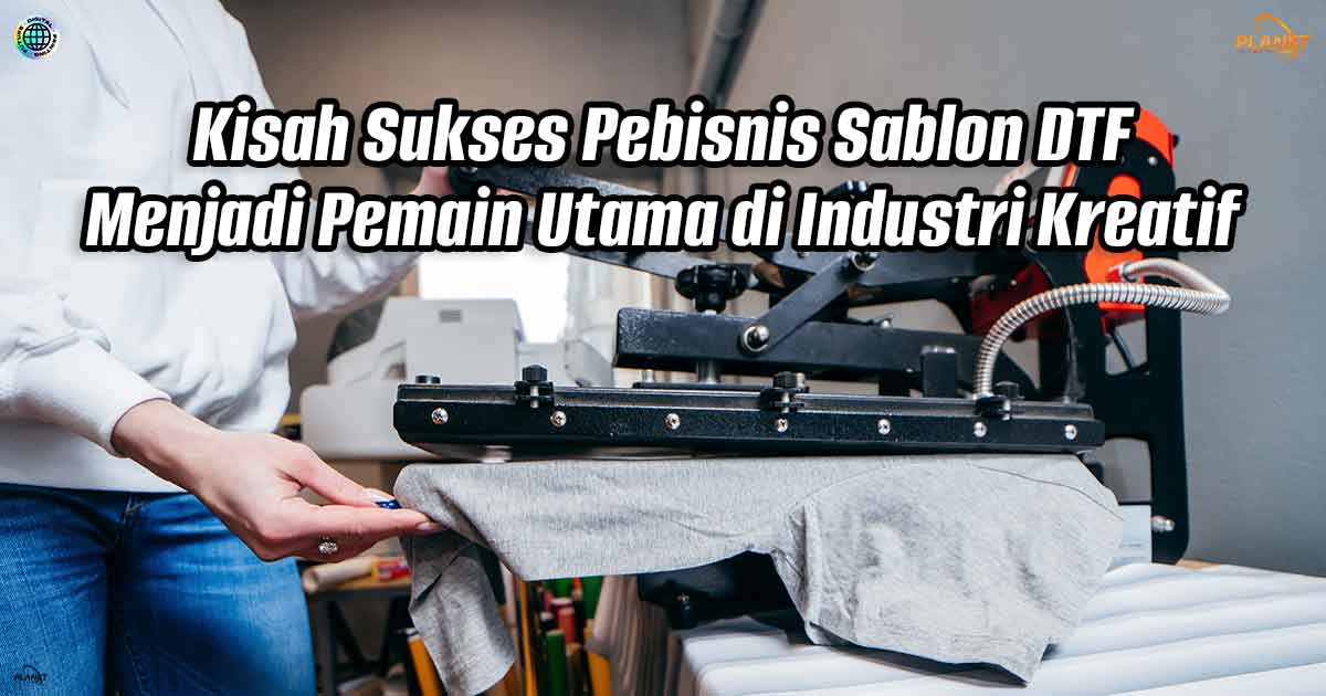 Kisah Sukses Pebisnis Sablon DTF: Menjadi Pemain Utama di Industri Kreatif