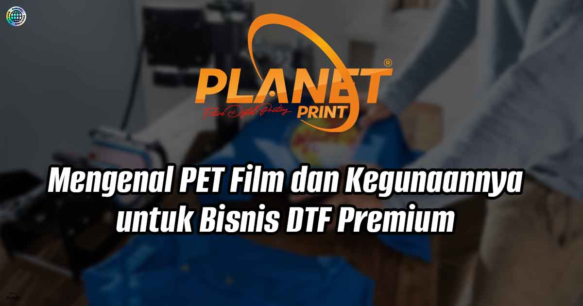 Mengenal PET Film dan Kegunaannya untuk Bisnis DTF Premium