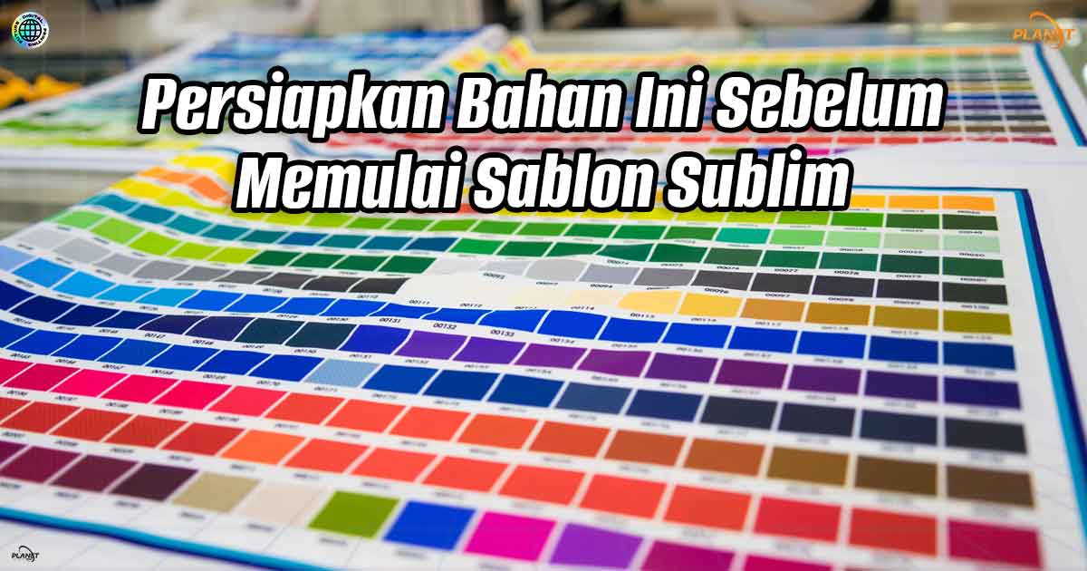 Persiapkan Bahan Ini Sebelum Memulai Sablon Sublim: Panduan Lengkap 2025