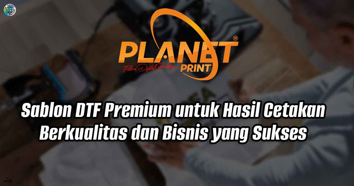 Sablon DTF Premium untuk Hasil Cetakan Berkualitas dan Bisnis yang Sukses