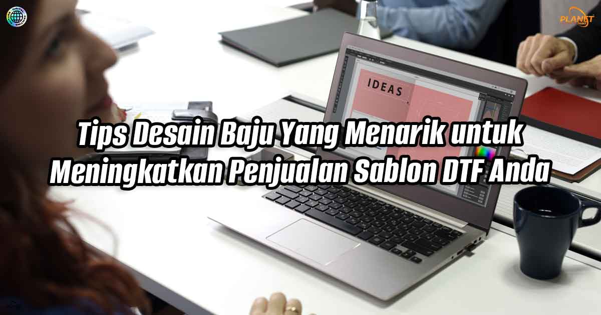 Tips Desain Baju Yang Menarik untuk Meningkatkan Penjualan Sablon DTF Anda