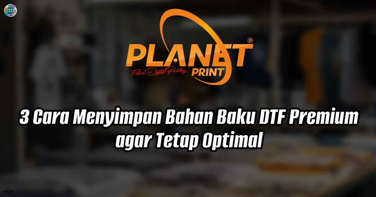 3 Cara Menyimpan Bahan Baku DTF Premium agar Tetap Optimal
