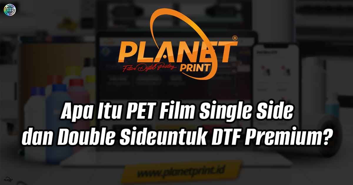 Apa Itu PET Film Single Side dan Double Side untuk DTF Premium?