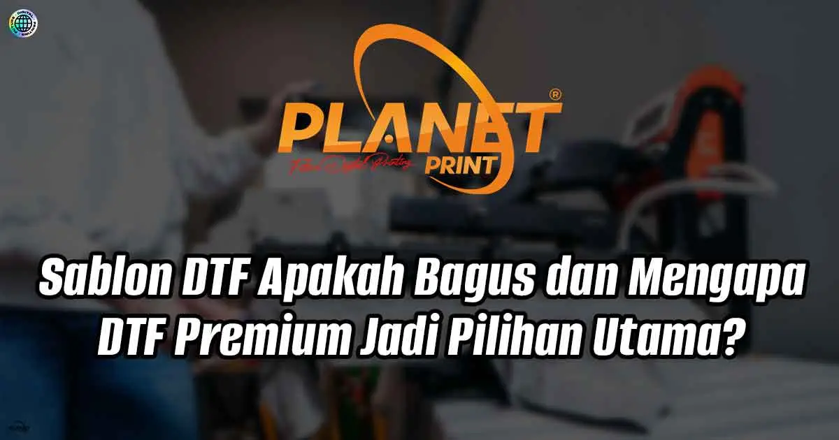 Sablon DTF: Apakah Bagus dan Mengapa DTF Premium Jadi Pilihan Utama?