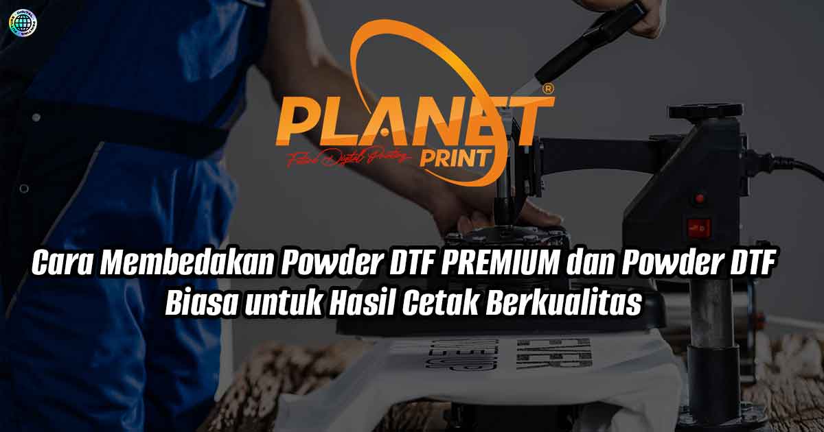 Cara Membedakan Powder DTF PREMIUM dan Powder DTF Biasa untuk Hasil Cetak Berkualitas