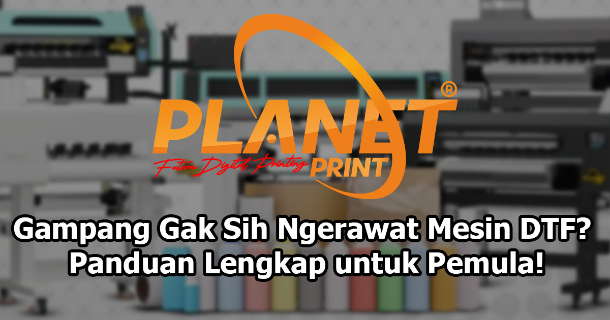 Gampang Gak Sih Ngerawat Mesin DTF? Panduan Lengkap untuk Pemula!