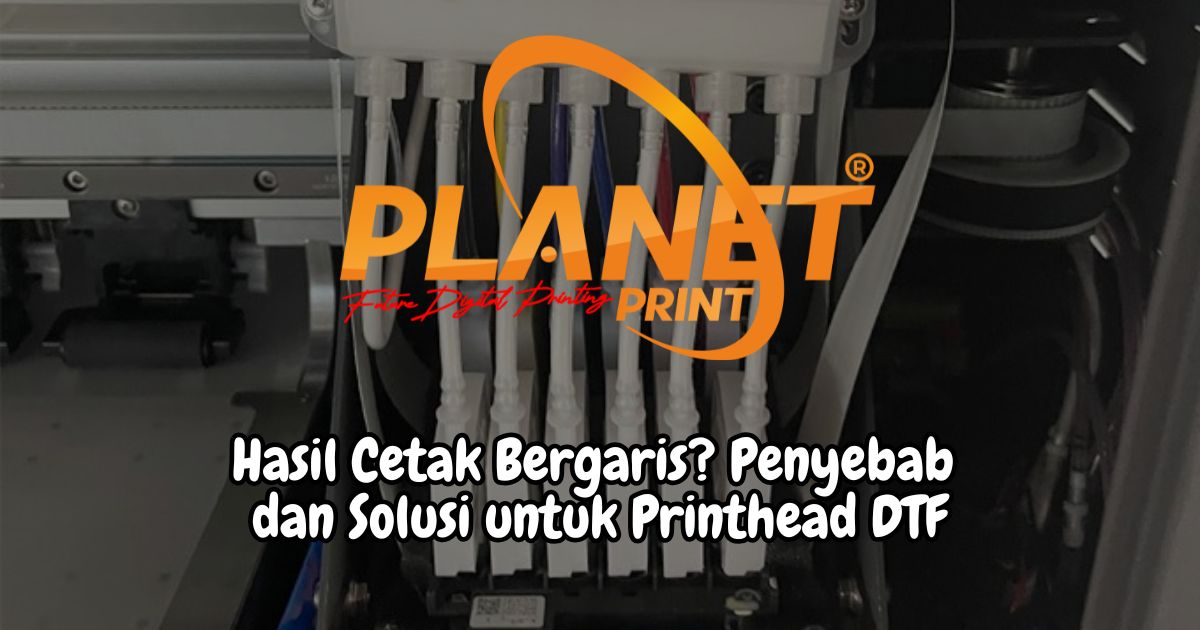 Hasil Cetak Bergaris? Penyebab Utama dan Solusi untuk Printhead DTF