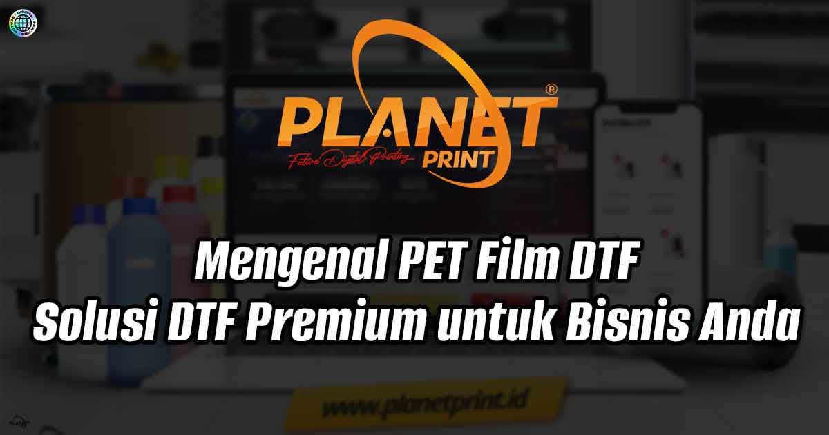 Mengenal PET Film DTF: Solusi DTF Premium untuk Bisnis Anda