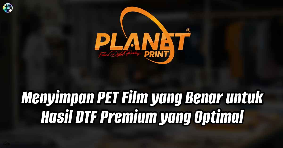 Menyimpan PET Film yang Benar untuk Hasil DTF Premium yang Optimal [Panduan]