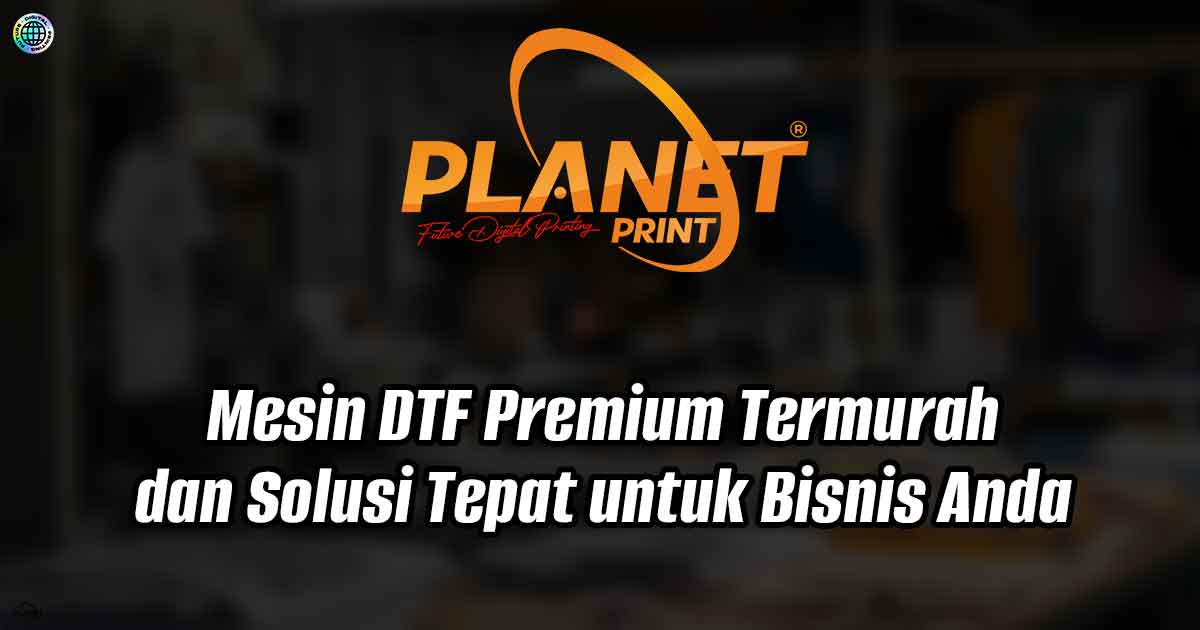 Mesin DTF Termurah dan Solusi Tepat untuk Bisnis Anda