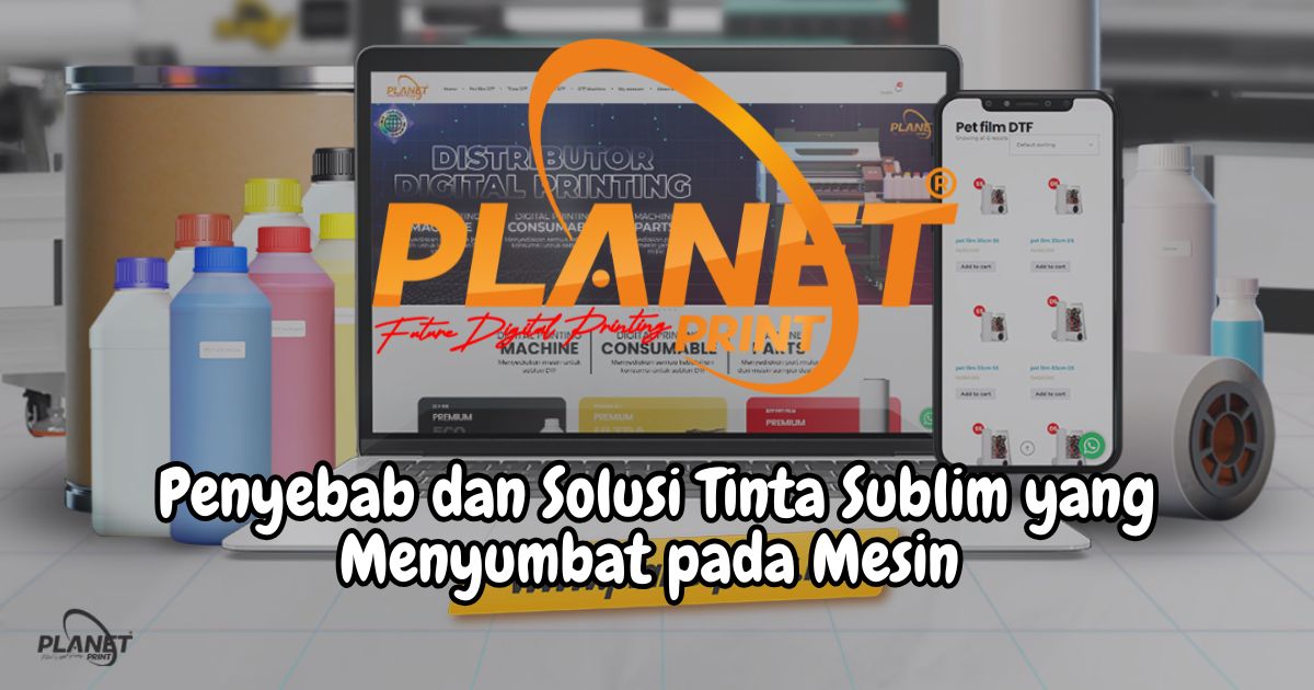 Penyebab dan Solusi Masalah Tinta Sublim yang Menyumbat Printhead pada Mesin Sublim