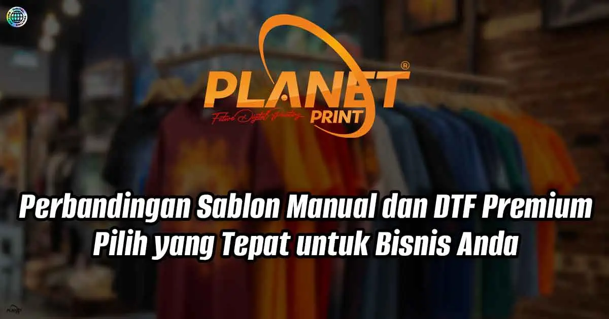 Perbandingan Sablon Manual dan DTF Premium: Pilih yang Tepat untuk Bisnis Anda