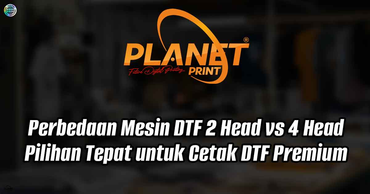 Perbedaan Mesin DTF 2 Head vs 4 Head: Pilihan Tepat untuk Cetak DTF Premium