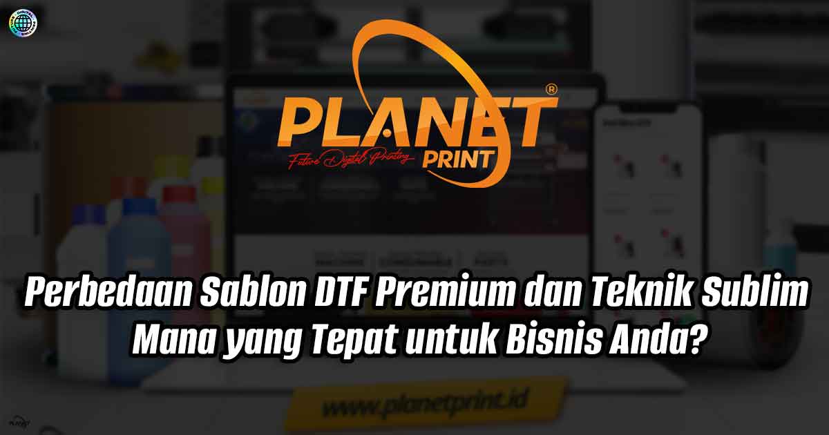 Perbedaan DTF dan SUBLIM : Mana yang Tepat untuk Bisnis Anda?