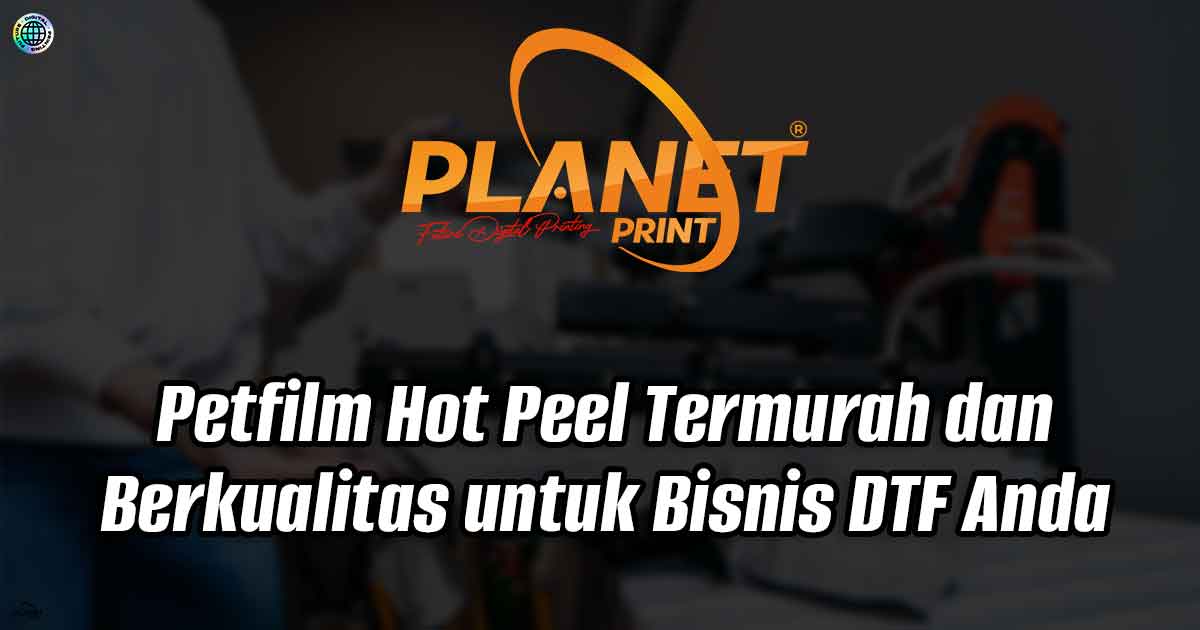 Petfilm Hot Peel Termurah dan Berkualitas untuk Bisnis DTF Anda