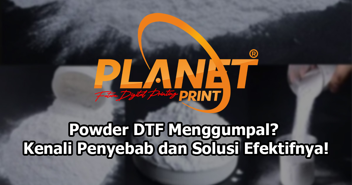 Powder DTF Menggumpal? Kenali Penyebab dan Solusi Efektifnya!