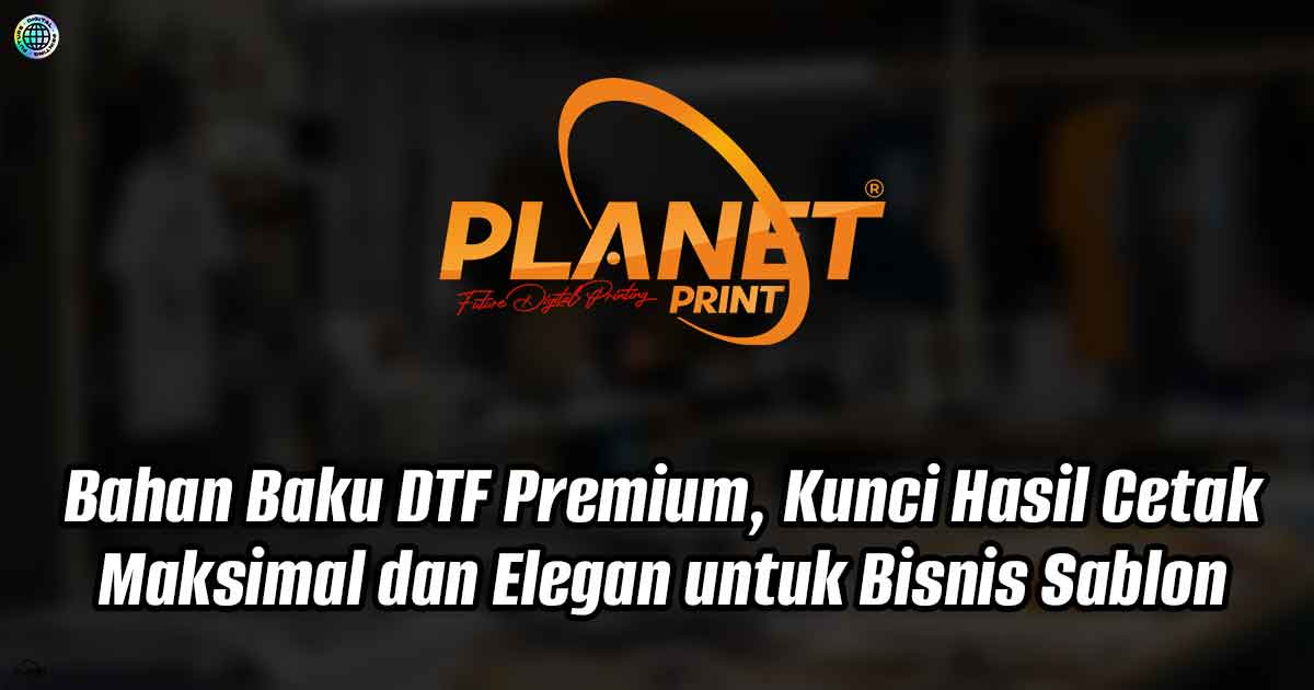 Bahan Baku DTF Premium, Kunci Hasil Cetak Maksimal dan Elegan untuk Bisnis Sablon