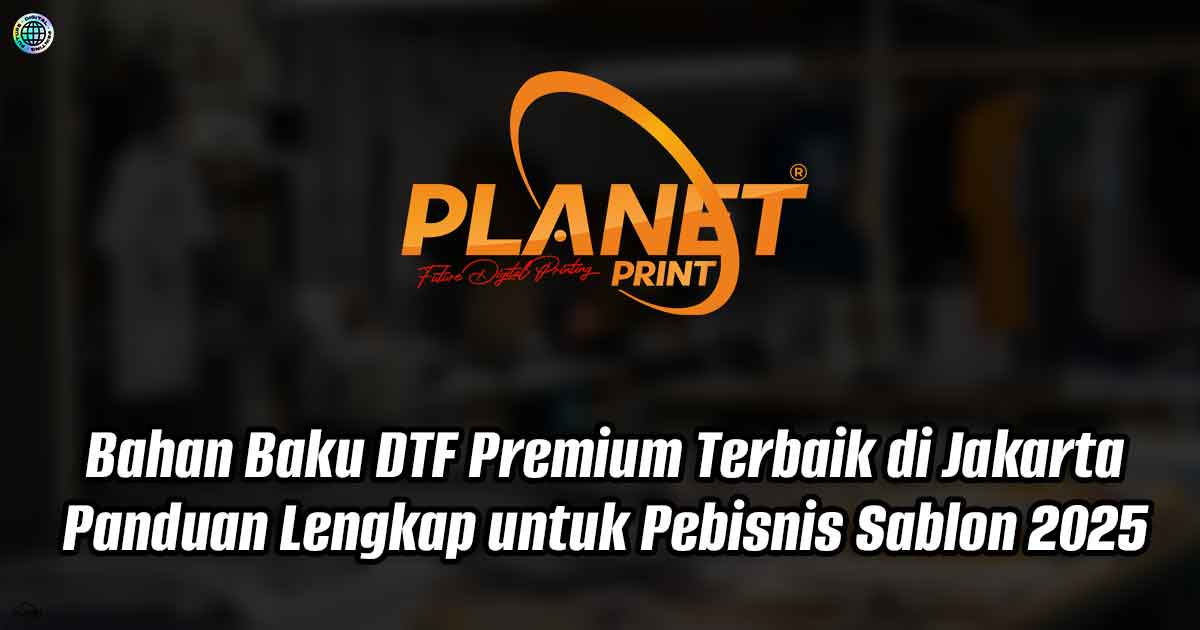 Bahan Baku DTF Premium Terbaik di Jakarta: Panduan Lengkap untuk Pebisnis Sablon 2025