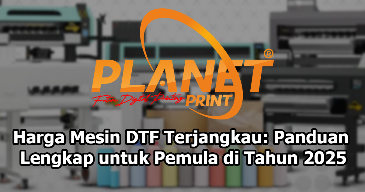 Harga Mesin DTF Terjangkau: Panduan Lengkap untuk Pemula di Tahun 2025