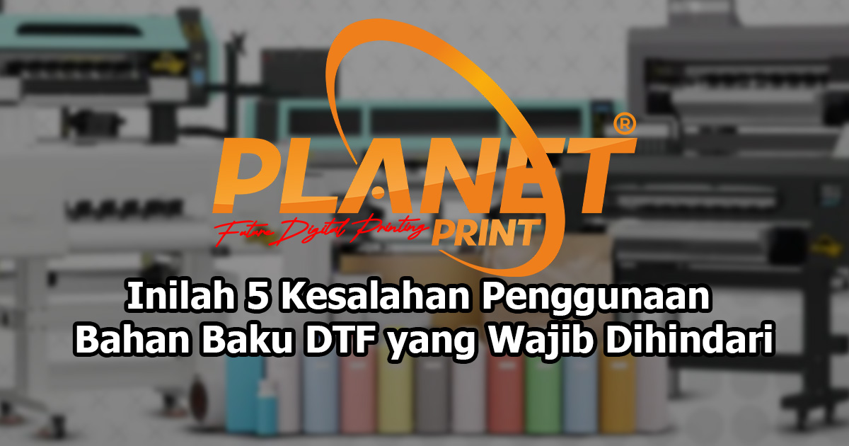 Inilah 5 Kesalahan Penggunaan Bahan Baku DTF yang Wajib Dihindari