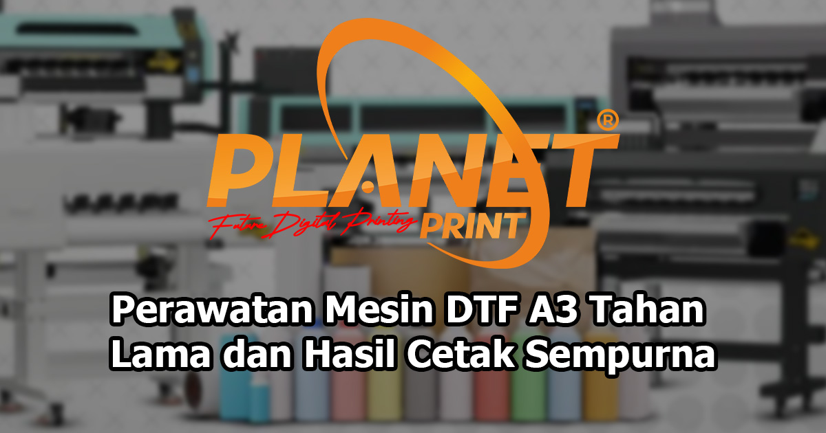 Panduan Lengkap Perawatan Mesin DTF A3 untuk Hasil Cetak Maksimal dan Usia Mesin Panjang