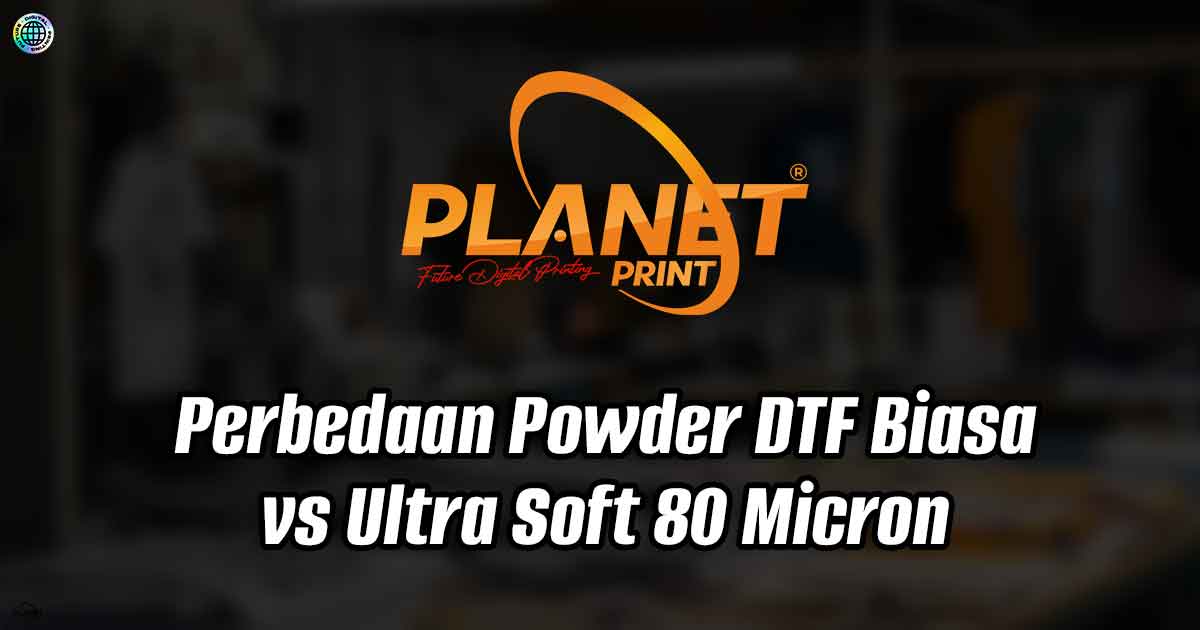 Perbedaan Powder DTF Biasa vs Ultra Soft 80 Micron Panduan Memilih DTF Premium untuk Hasil Sablon Maksimal