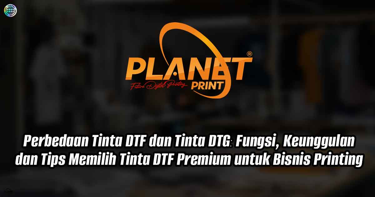Perbedaan Tinta DTF dan Tinta DTG: Fungsi, Keunggulan, dan Tips Memilih Tinta DTF Premium untuk Bisnis Printing