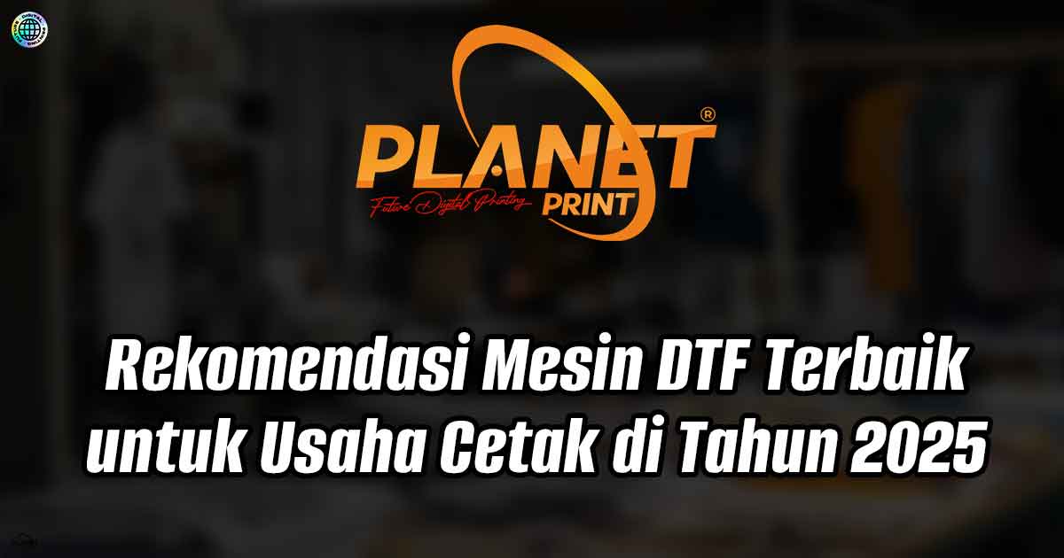 Rekomendasi Mesin DTF Terbaik untuk Usaha Cetak di Tahun 2025