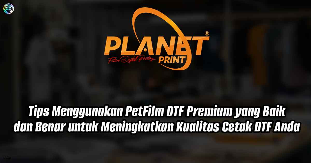 Tips Menggunakan PetFilm DTF Premium yang Baik dan Benar untuk Meningkatkan Kualitas Cetak DTF Anda