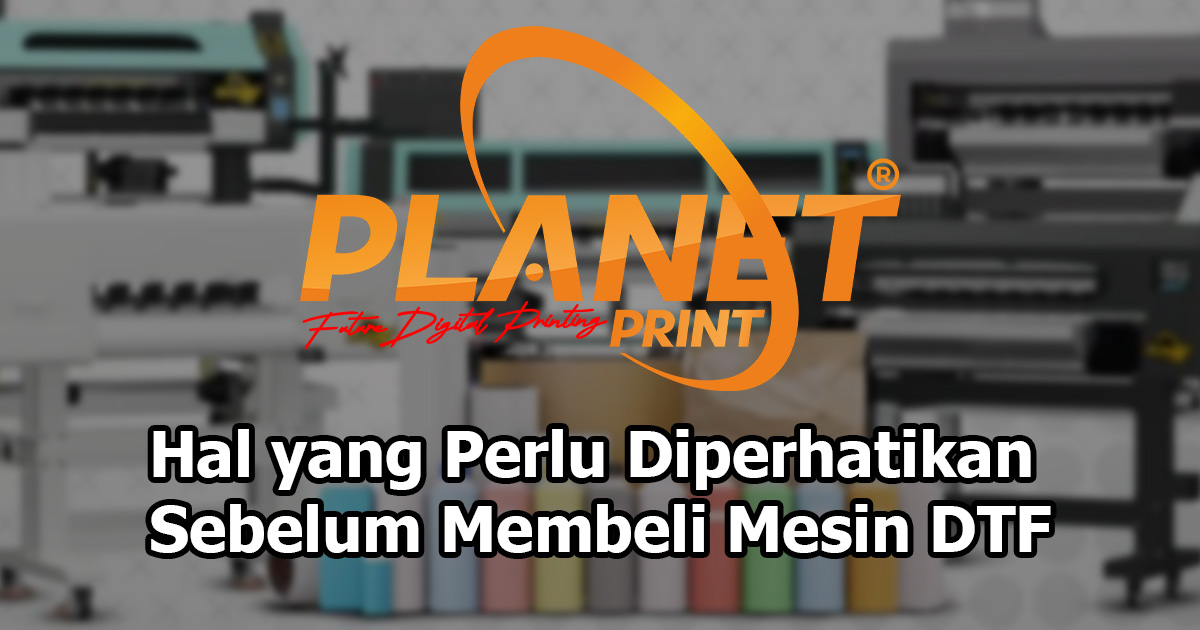 Hal yang Perlu Diperhatikan Sebelum Membeli Mesin DTF untuk Bisnis Printing
