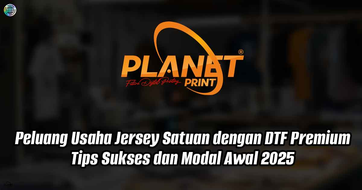 Peluang Usaha Jersey Satuan dengan DTF Premium, Tips Sukses dan Modal Awal 2025