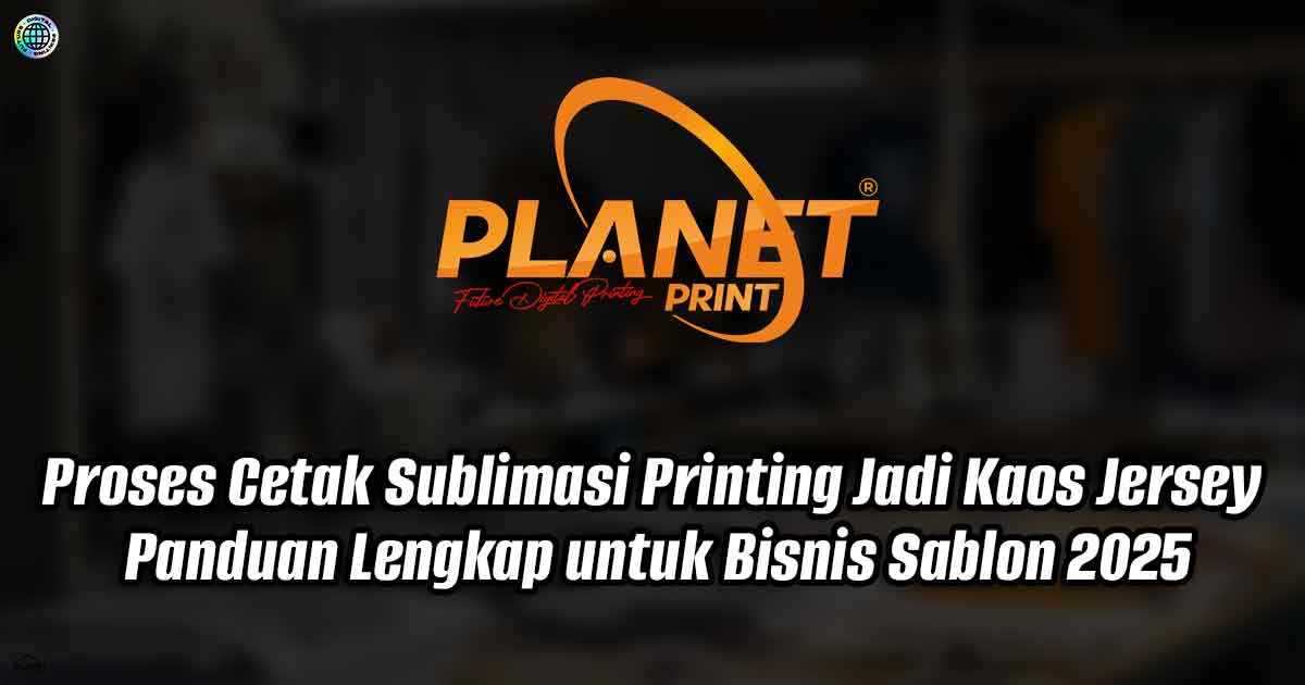 Proses Cetak Sublimasi Printing Jadi Kaos Jersey DTF Premium: Panduan Lengkap untuk Bisnis Sablon 2025