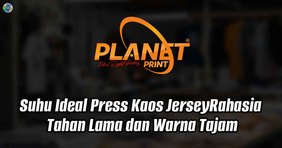 Suhu Ideal Press Kaos Jersey, Rahasia DTF Premium Tahan Lama dan Warna Tajam
