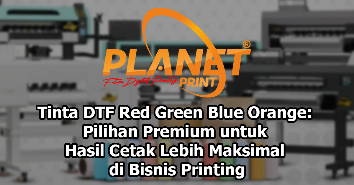 Tinta DTF Red Green Blue Orange: Pilihan Premium untuk Hasil Cetak Lebih Maksimal di Bisnis Printing