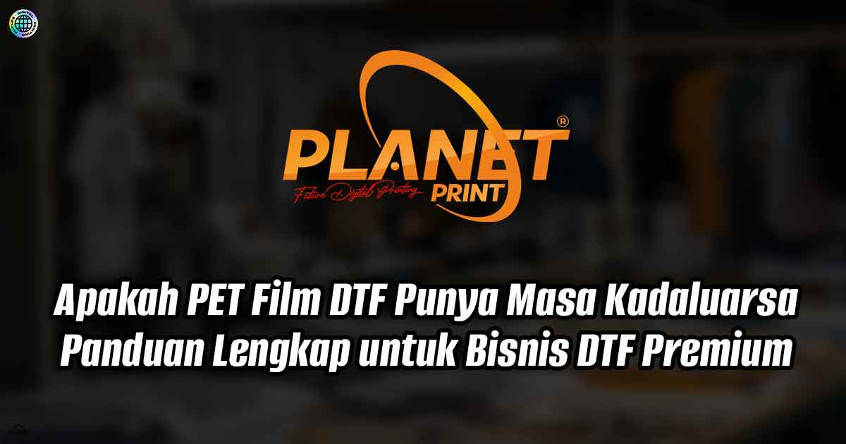 Apakah PET Film DTF Punya Masa Kadaluarsa? Panduan Lengkap untuk Bisnis DTF Premium