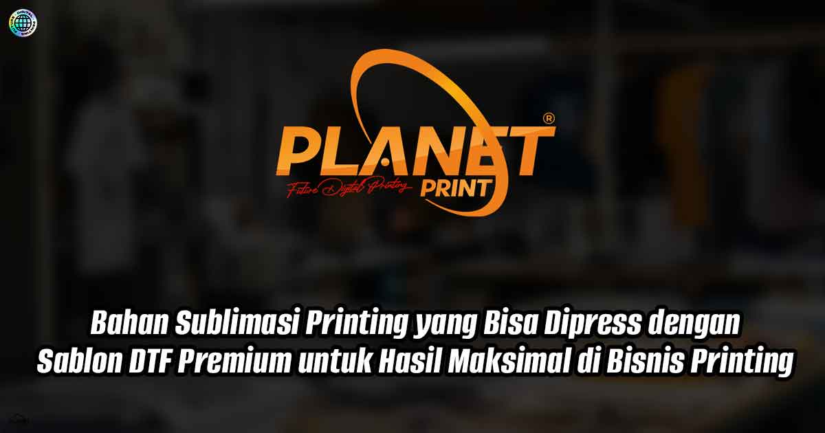 Bahan Sublimasi Printing yang Bisa Dipress dengan Sablon DTF Premium untuk Hasil Maksimal di Bisnis Printing