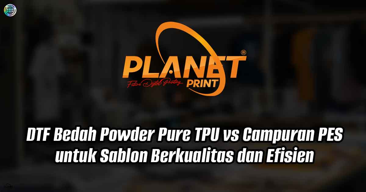 DTF Premium: Bedah Powder Pure TPU vs Campuran PES untuk Sablon Berkualitas dan Efisien