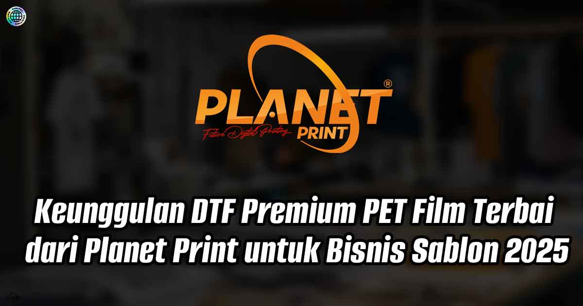 Keunggulan DTF Premium: PET Film Terbaik dari Planet Print untuk Bisnis Sablon 2025