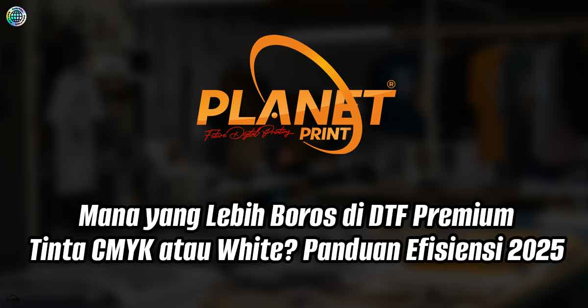 Mana yang Lebih Boros di DTF Premium: Tinta CMYK atau White? Panduan Efisiensi 2025