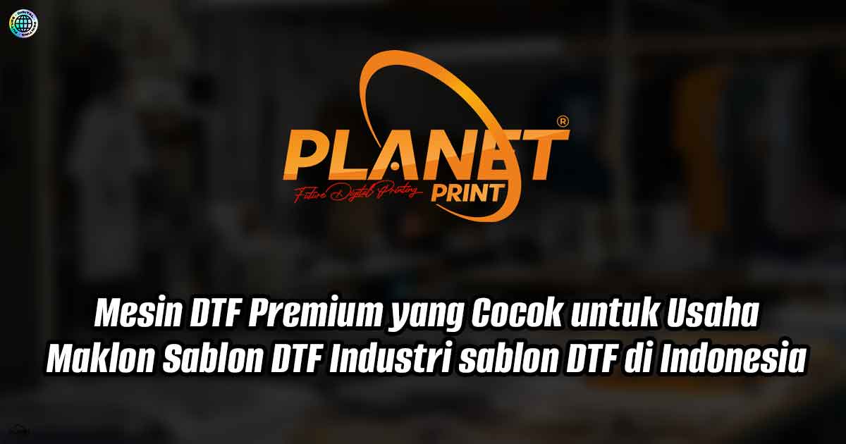 Mesin DTF Premium yang Cocok untuk Usaha Maklon Sablon DTF Industri sablon DTF di Indonesia