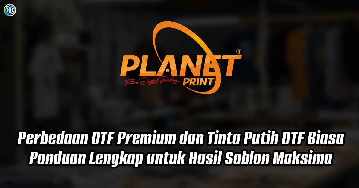 Perbedaan DTF Premium dan Tinta Putih DTF Biasa: Panduan Lengkap untuk Hasil Sablon Maksima