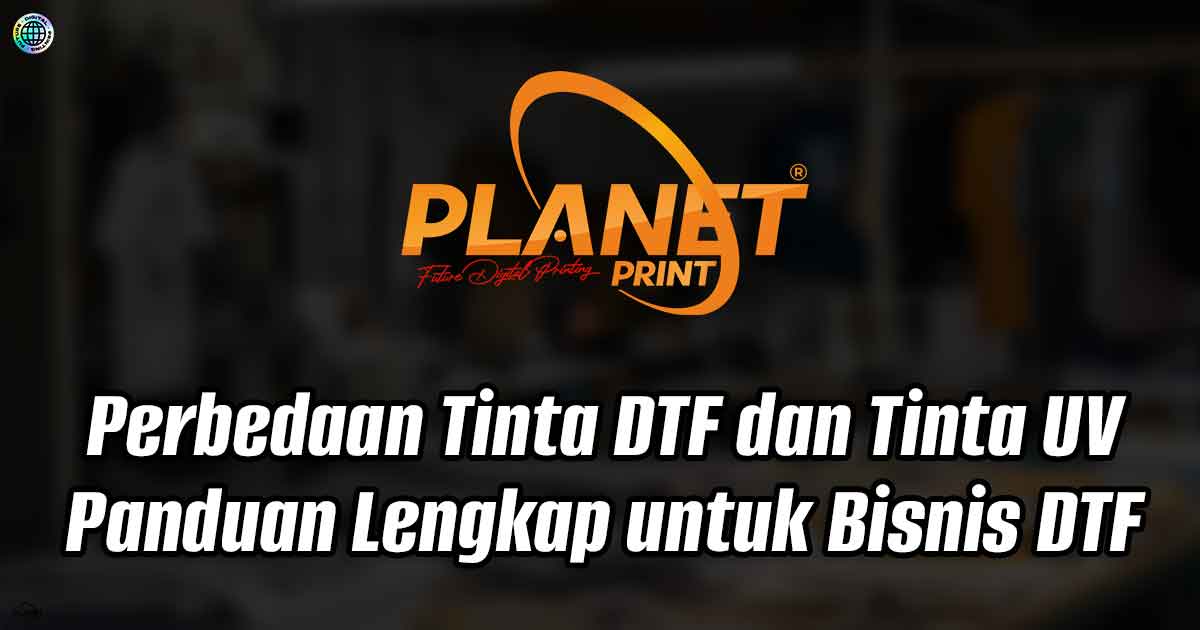 Perbedaan Tinta DTF dan Tinta UV: Panduan Lengkap untuk Bisnis DTF