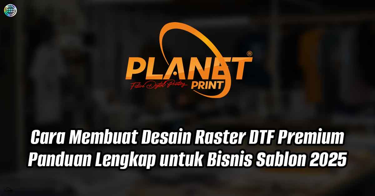 Cara Membuat Desain Raster DTF Premium: Panduan Lengkap untuk Bisnis Sablon 2025