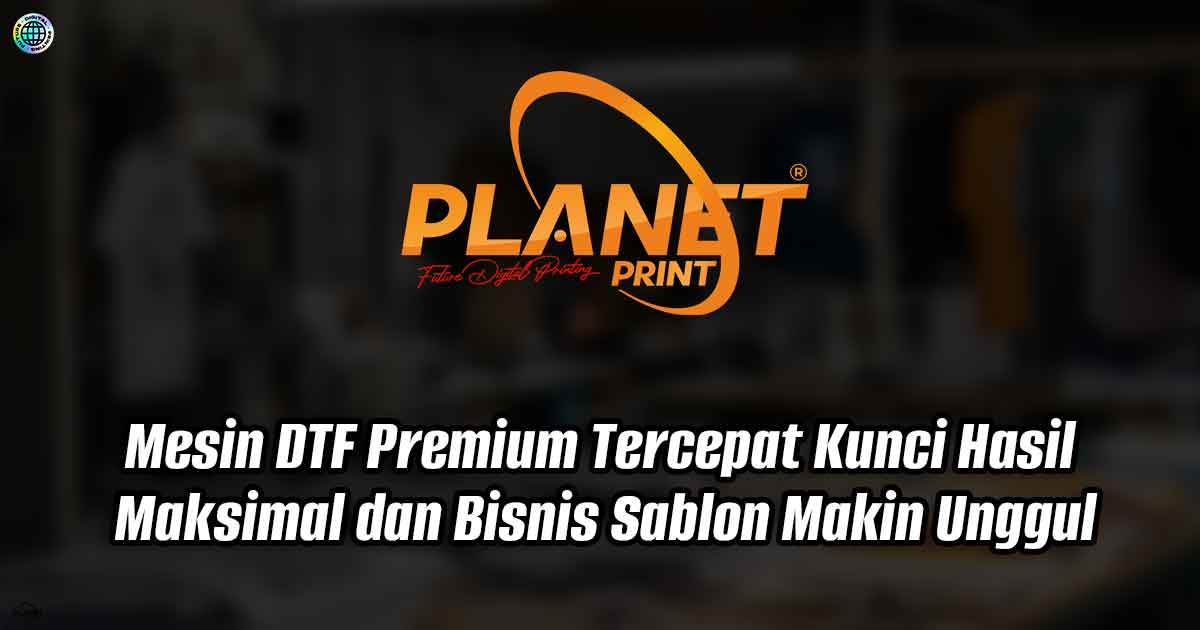 Mesin DTF Tercepat, Kunci Hasil Maksimal dan Bisnis Sablon Makin Unggul