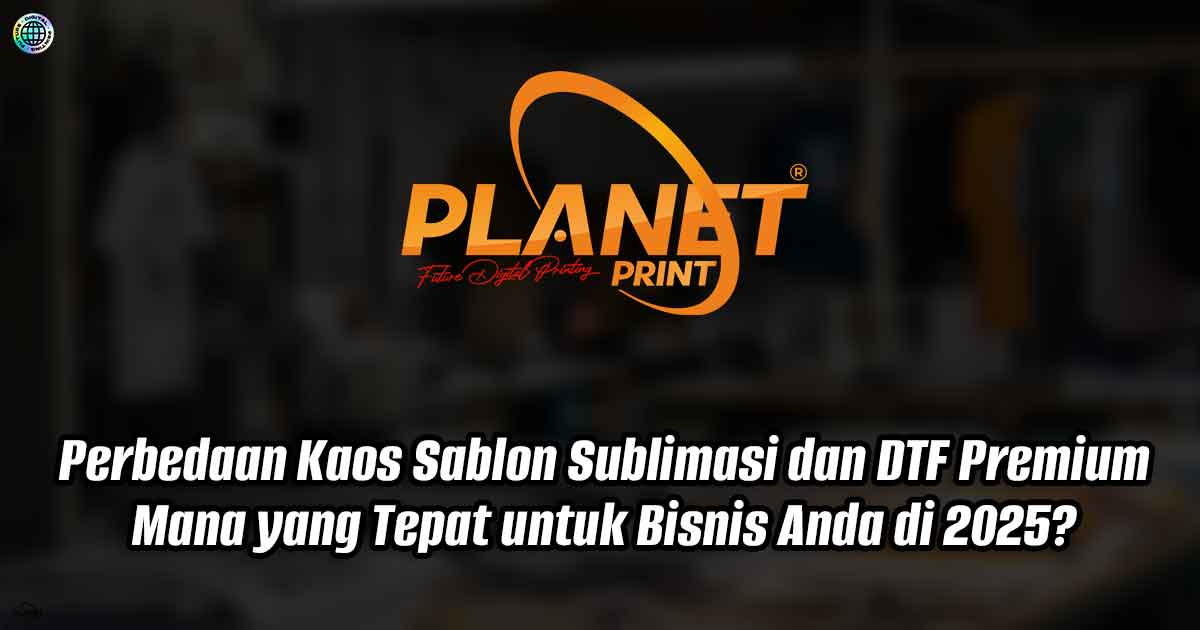 Perbedaan Kaos Sablon Sublimasi dan DTF Premium, Mana yang Tepat untuk Bisnis Anda di 2025?
