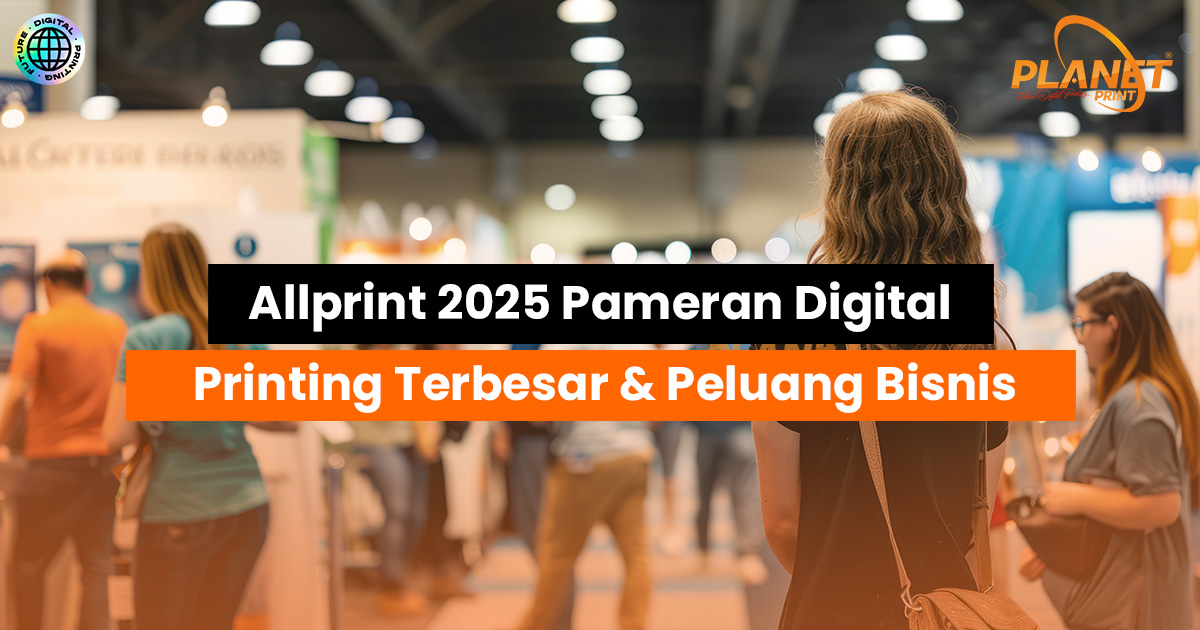 Allprint 2025: Pameran Digital Printing Terbesar, Sorotan Teknologi dan Inspirasi Bisnis