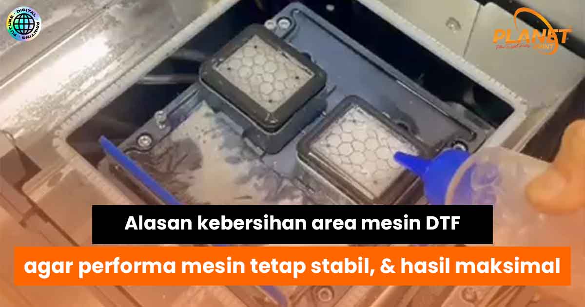 Alasan Kebersihan Area Mesin DTF Sangat Penting untuk Menjaga Performa Mesin Tetap Stabil